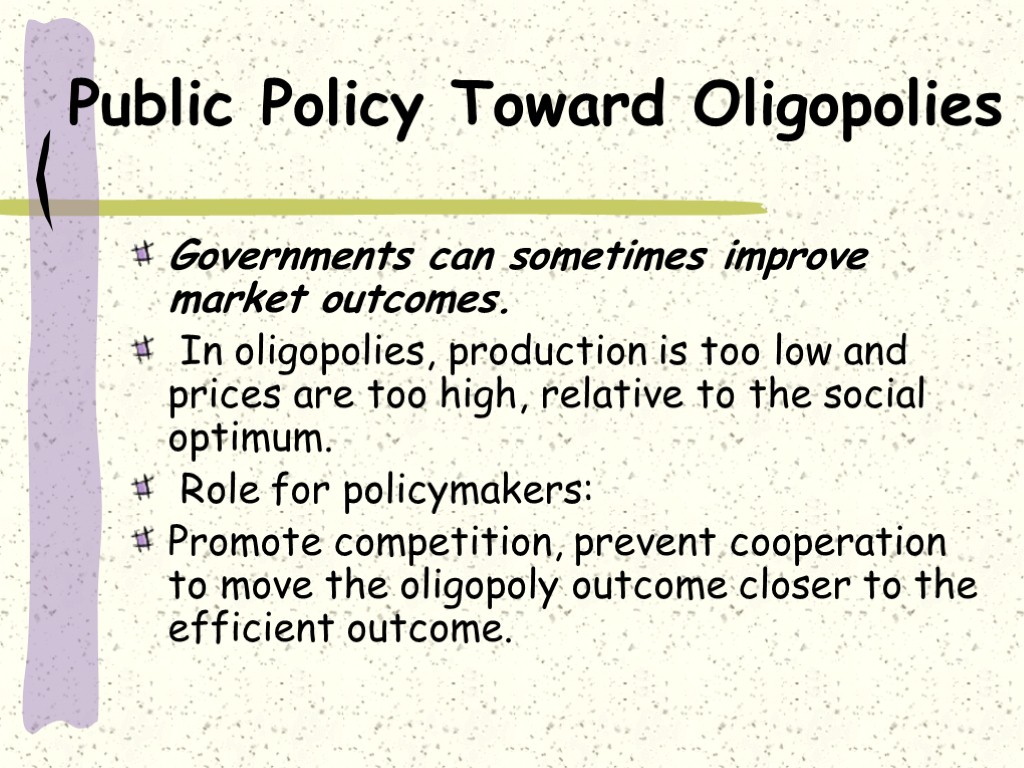 Public Policy Toward Oligopolies Governments can sometimes improve market outcomes. In oligopolies, production is